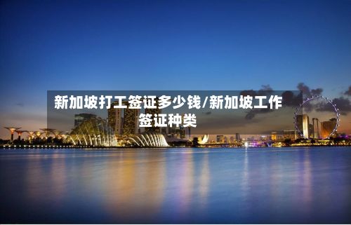 新加坡打工签证多少钱/新加坡工作签证种类
