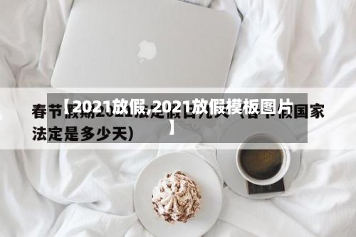 【2021放假,2021放假模板图片】