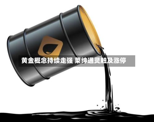 黄金概念持续走强 莱绅通灵触及涨停