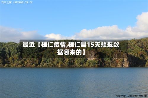 最近【桓仁疫情,桓仁县15天预报数据哪来的】