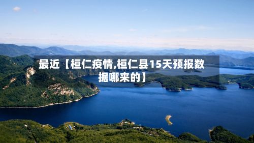 最近【桓仁疫情,桓仁县15天预报数据哪来的】-第2张图片