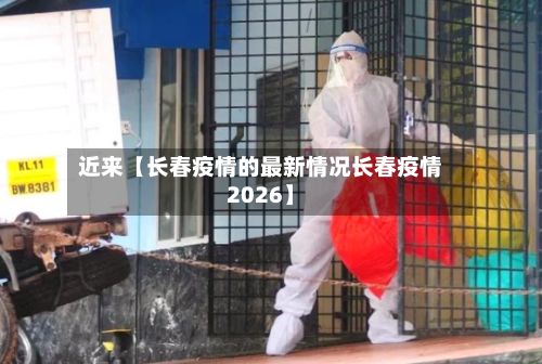近来【长春疫情的最新情况长春疫情2026】-第2张图片
