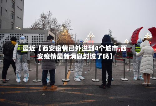 最近【西安疫情已外溢到4个城市,西安疫情最新消息封城了吗】