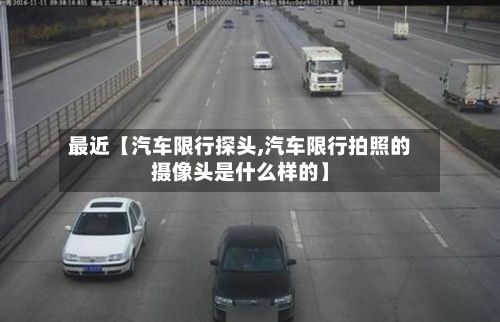 最近【汽车限行探头,汽车限行拍照的摄像头是什么样的】-第3张图片