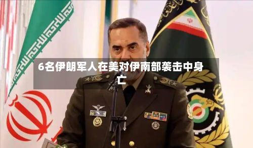 6名伊朗军人在美对伊南部袭击中身亡