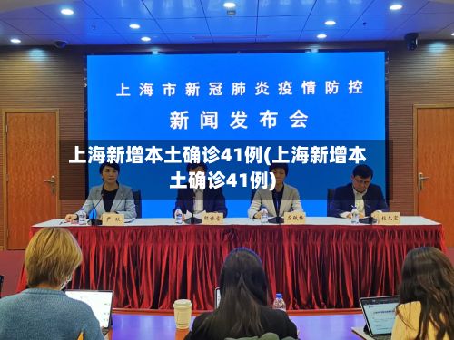 上海新增本土确诊41例(上海新增本土确诊41例)-第1张图片