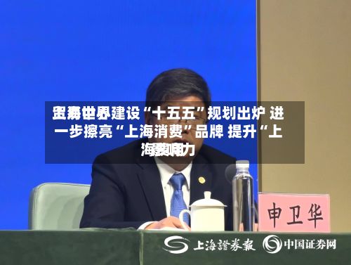 上海世界贸易中心建设“十五五	”规划出炉 进一步擦亮“上海消费”品牌 提升“上海费用”影响力-第3张图片