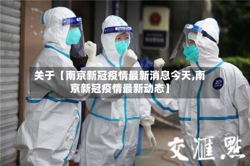 关于【南京新冠疫情最新消息今天,南京新冠疫情最新动态】