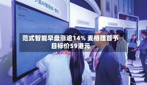 范式智能早盘涨逾14% 麦格理首予目标价59港元-第1张图片