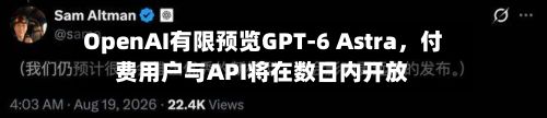 OpenAI有限预览GPT-6 Astra,付费用户与API将在数日内开放