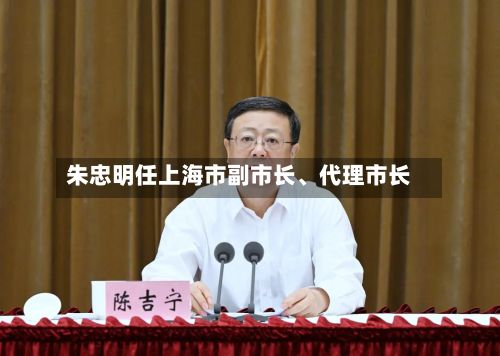 朱忠明任上海市副市长、代理市长