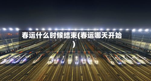 春运什么时候结束(春运哪天开始)