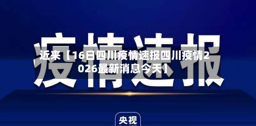 近来【16日四川疫情速报四川疫情2026最新消息今天】