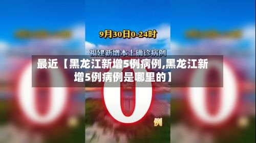 最近【黑龙江新增5例病例,黑龙江新增5例病例是哪里的】