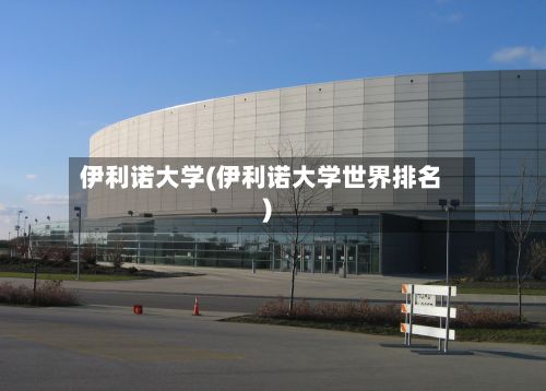 伊利诺大学(伊利诺大学世界排名)