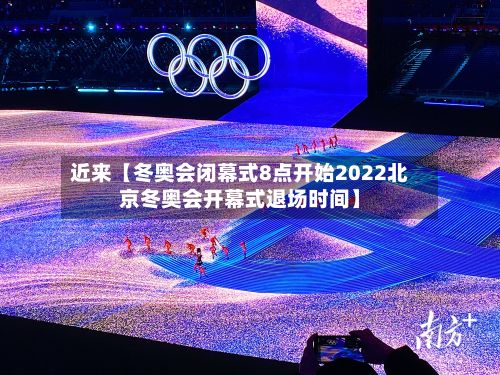 近来【冬奥会闭幕式8点开始2022北京冬奥会开幕式退场时间】-第3张图片