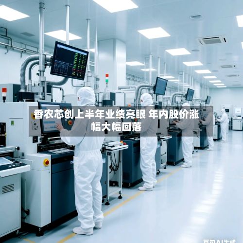 香农芯创上半年业绩亮眼 年内股价涨幅大幅回落-第2张图片