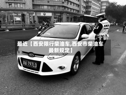 最近【西安限行柴油车,西安市柴油车最新规定】