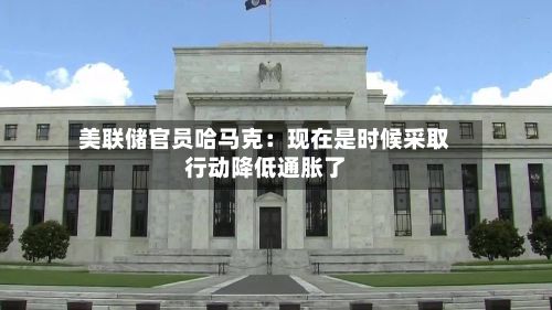 美联储官员哈马克:现在是时候采取行动降低通胀了-第2张图片