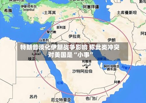 特朗普淡化伊朗战争影响 称此类冲突对美国是“小事	”-第2张图片