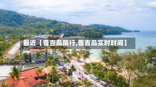 最近【普吉岛限行,普吉岛实时时间】