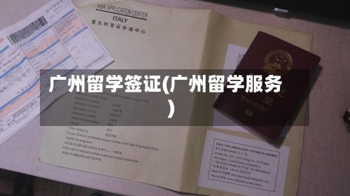 广州留学签证(广州留学服务)-第2张图片