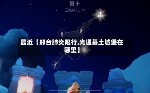 最近【邢台肺炎限行,光遇墓土城堡在哪里】