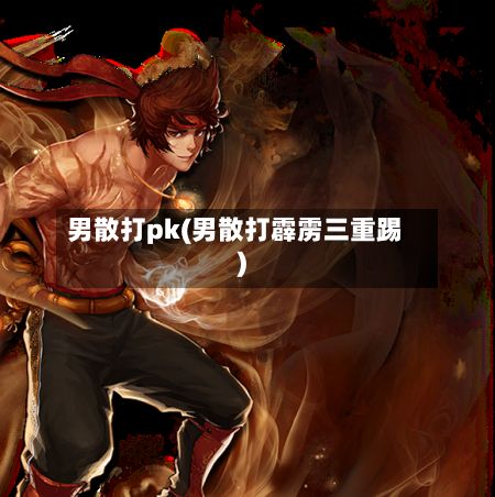 男散打pk(男散打霹雳三重踢)