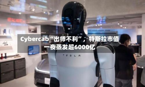 Cybercab“出师不利	”，特斯拉市值一夜蒸发超6000亿-第2张图片