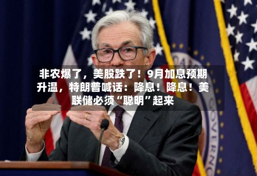 非农爆了，美股跌了！9月加息预期升温	，特朗普喊话：降息！降息！美联储必须“聪明”起来-第3张图片