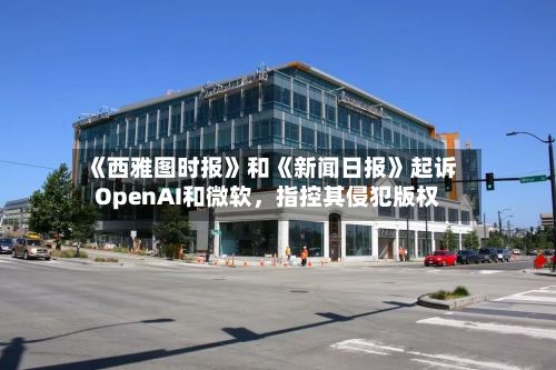 《西雅图时报》和《新闻日报》起诉OpenAI和微软，指控其侵犯版权-第3张图片