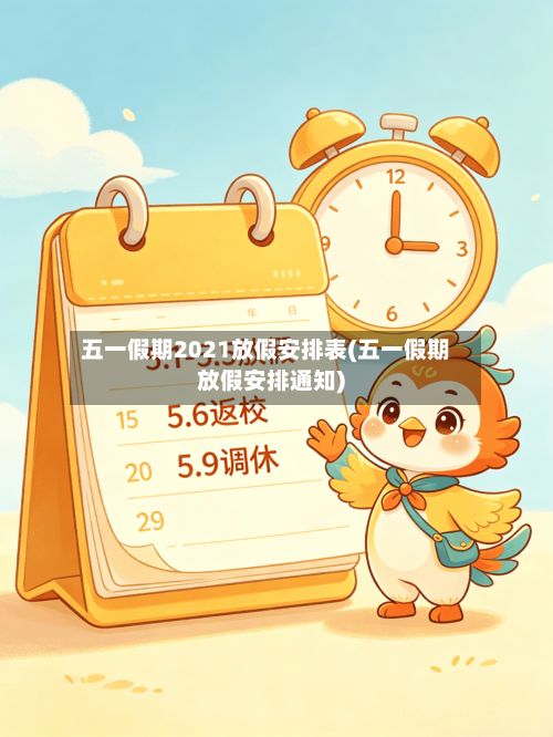 五一假期2021放假安排表(五一假期放假安排通知)-第2张图片