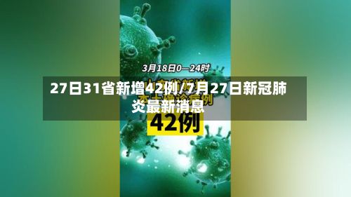 27日31省新增42例/7月27日新冠肺炎最新消息-第3张图片