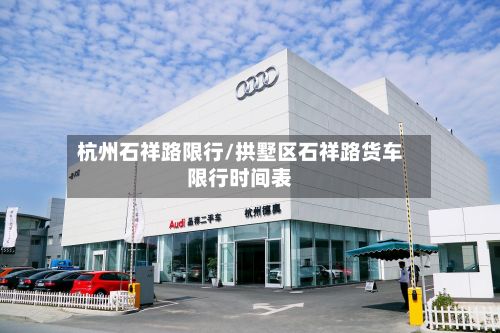 杭州石祥路限行/拱墅区石祥路货车限行时间表-第3张图片