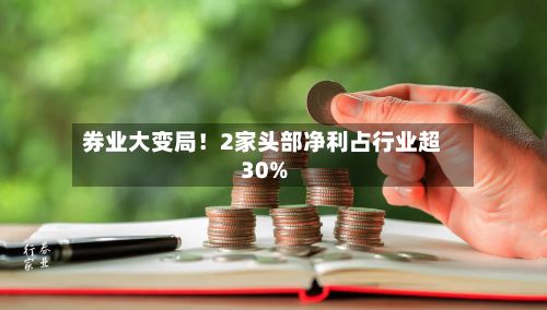 券业大变局！2家头部净利占行业超30%