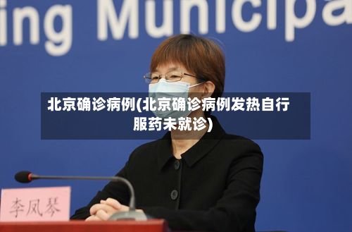 北京确诊病例(北京确诊病例发热自行服药未就诊)
