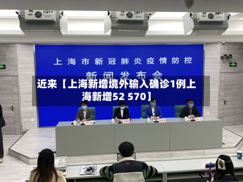 近来【上海新增境外输入确诊1例上海新增52 570】-第2张图片