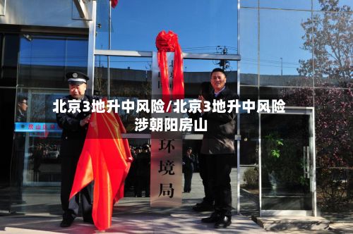 北京3地升中风险/北京3地升中风险 涉朝阳房山-第2张图片