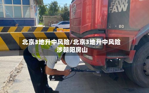 北京3地升中风险/北京3地升中风险 涉朝阳房山