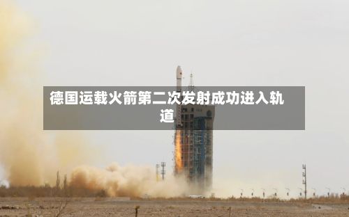 德国运载火箭第二次发射成功进入轨道-第3张图片