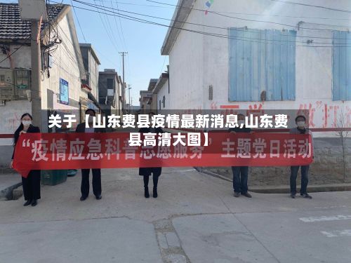 关于【山东费县疫情最新消息,山东费县高清大图】-第2张图片