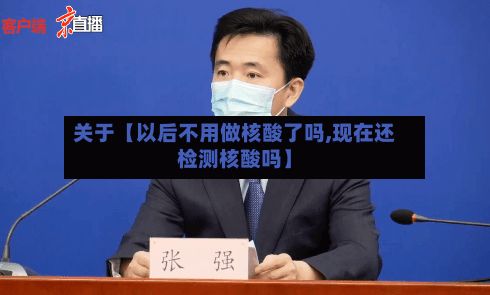 关于【以后不用做核酸了吗,现在还检测核酸吗】-第2张图片