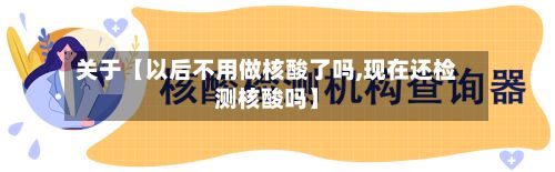 关于【以后不用做核酸了吗,现在还检测核酸吗】