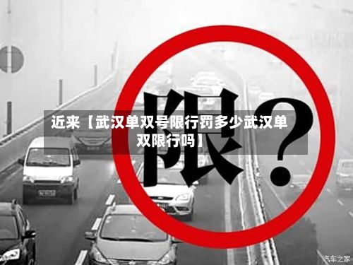 近来【武汉单双号限行罚多少武汉单双限行吗】