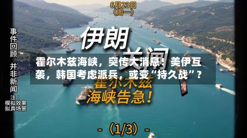 霍尔木兹海峡，突传大消息！美伊互袭，韩国考虑派兵	，或变“持久战”？-第3张图片