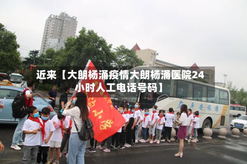 近来【大朗杨涌疫情大朗杨涌医院24小时人工电话号码】