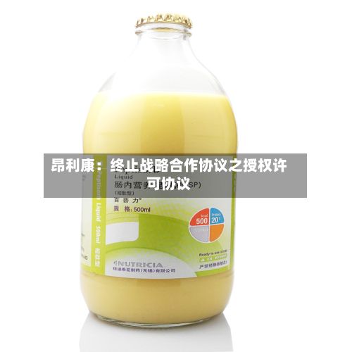 昂利康:终止战略合作协议之授权许可协议