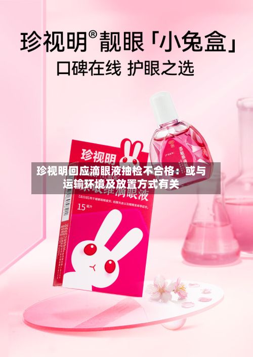 珍视明回应滴眼液抽检不合格:或与运输环境及放置方式有关-第2张图片