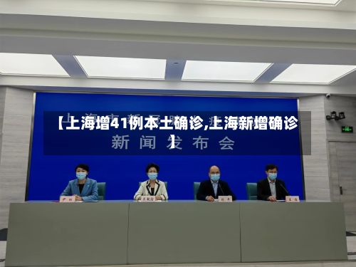 【上海增41例本土确诊,上海新增确诊】-第2张图片