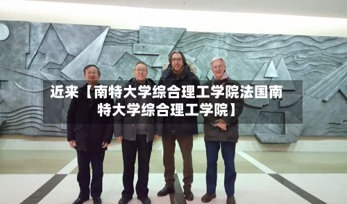 近来【南特大学综合理工学院法国南特大学综合理工学院】-第3张图片